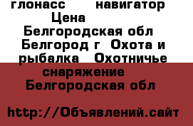 глонасс /gps навигатор › Цена ­ 9 000 - Белгородская обл., Белгород г. Охота и рыбалка » Охотничье снаряжение   . Белгородская обл.